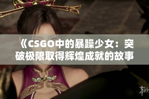 《CSGO中的暴躁少女：突破极限取得辉煌成就的故事》