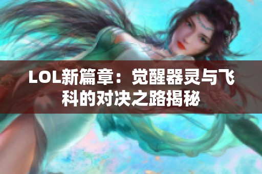 LOL新篇章：觉醒器灵与飞科的对决之路揭秘