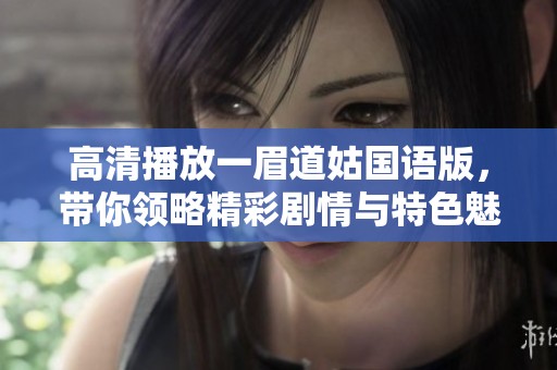 高清播放一眉道姑国语版，带你领略精彩剧情与特色魅力