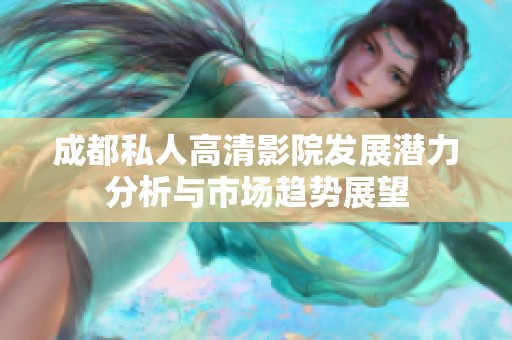 成都私人高清影院发展潜力分析与市场趋势展望