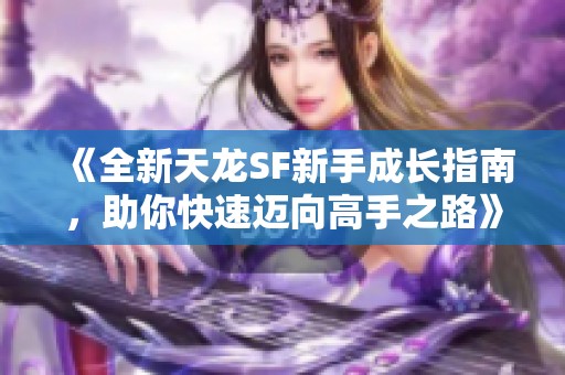 《全新天龙SF新手成长指南，助你快速迈向高手之路》