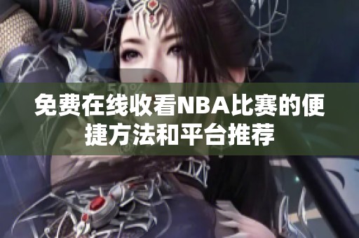 免费在线收看NBA比赛的便捷方法和平台推荐