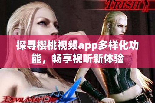 探寻樱桃视频app多样化功能，畅享视听新体验