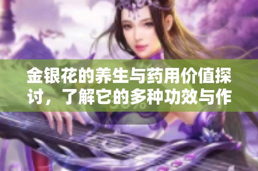 金银花的养生与药用价值探讨，了解它的多种功效与作用