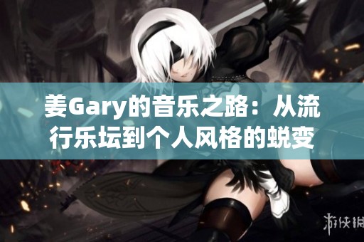 姜Gary的音乐之路：从流行乐坛到个人风格的蜕变