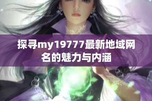 探寻my19777最新地域网名的魅力与内涵