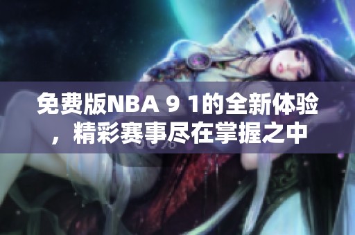 免费版NBA 9 1的全新体验，精彩赛事尽在掌握之中