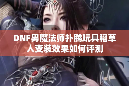 DNF男魔法师扑腾玩具稻草人变装效果如何评测