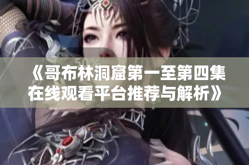 《哥布林洞窟第一至第四集在线观看平台推荐与解析》