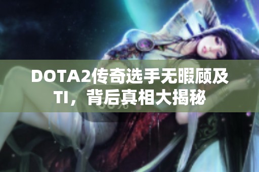 DOTA2传奇选手无暇顾及TI，背后真相大揭秘