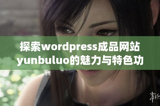 探索wordpress成品网站yunbuluo的魅力与特色功能