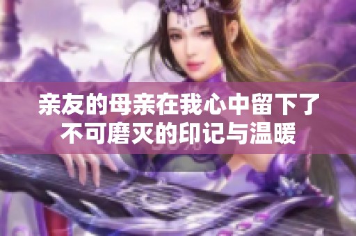 亲友的母亲在我心中留下了不可磨灭的印记与温暖