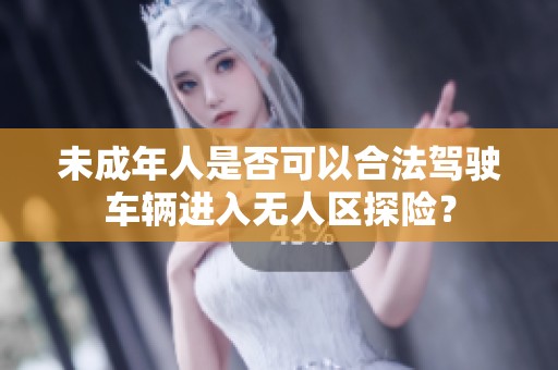 未成年人是否可以合法驾驶车辆进入无人区探险？