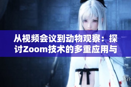 从视频会议到动物观察：探讨Zoom技术的多重应用与影响