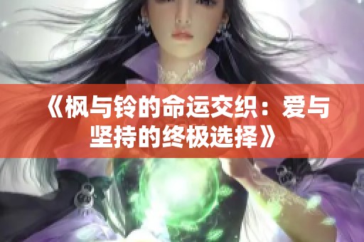 《枫与铃的命运交织：爱与坚持的终极选择》