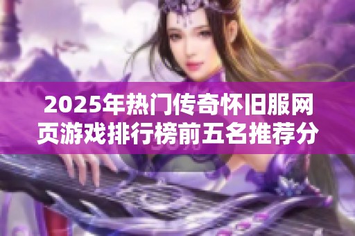 2025年热门传奇怀旧服网页游戏排行榜前五名推荐分析