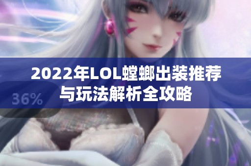 2022年LOL螳螂出装推荐与玩法解析全攻略