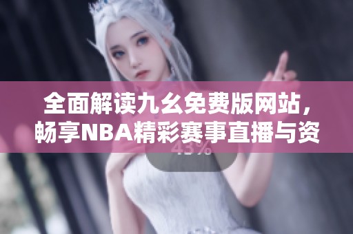 全面解读九幺免费版网站，畅享NBA精彩赛事直播与资讯