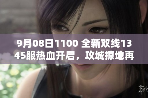 9月08日1100 全新双线1345服热血开启，攻城掠地再创辉煌