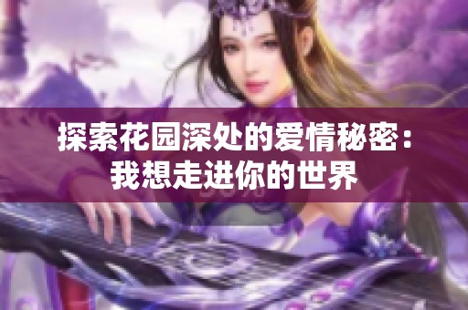 探索花园深处的爱情秘密：我想走进你的世界