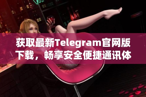 获取最新Telegram官网版下载，畅享安全便捷通讯体验