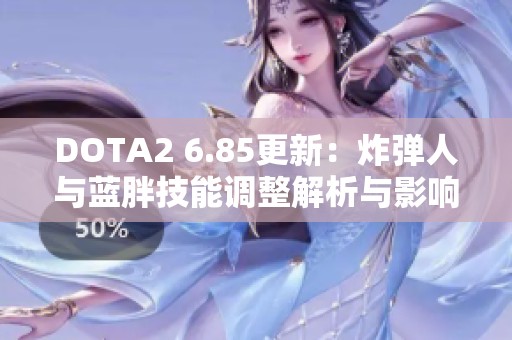 DOTA2 6.85更新：炸弹人与蓝胖技能调整解析与影响分析