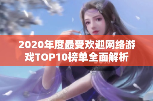 2020年度最受欢迎网络游戏TOP10榜单全面解析