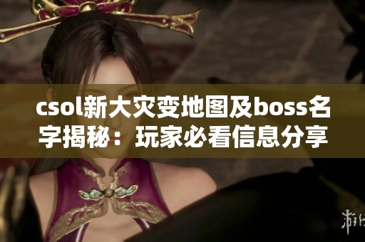 csol新大灾变地图及boss名字揭秘：玩家必看信息分享