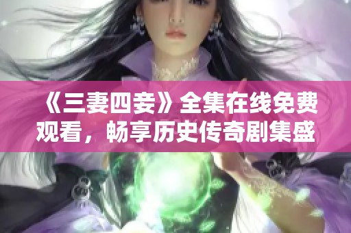 《三妻四妾》全集在线免费观看，畅享历史传奇剧集盛宴