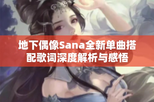 地下偶像Sana全新单曲搭配歌词深度解析与感悟