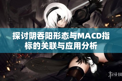 探讨阴吞阳形态与MACD指标的关联与应用分析