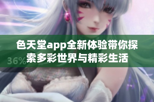 色天堂app全新体验带你探索多彩世界与精彩生活