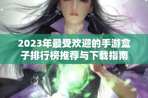 2023年最受欢迎的手游盒子排行榜推荐与下载指南