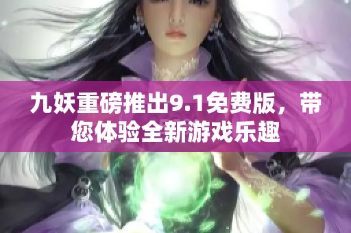 九妖重磅推出9.1免费版，带您体验全新游戏乐趣