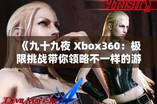 《九十九夜 Xbox360：极限挑战带你领略不一样的游戏体验》