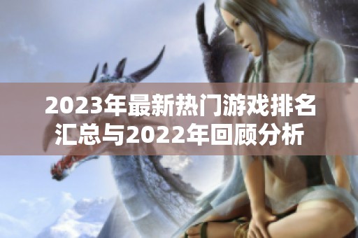 2023年最新热门游戏排名汇总与2022年回顾分析