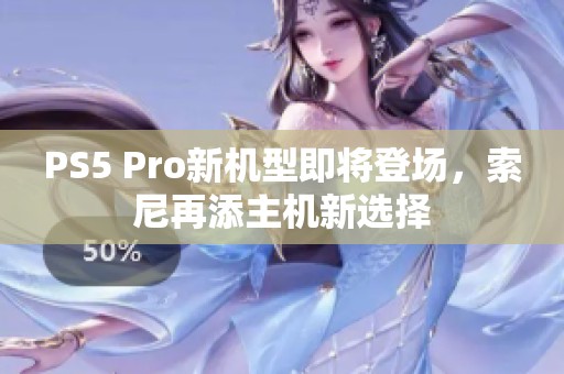 PS5 Pro新机型即将登场，索尼再添主机新选择