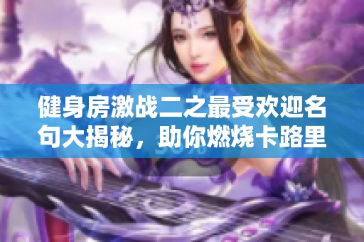 健身房激战二之最受欢迎名句大揭秘，助你燃烧卡路里