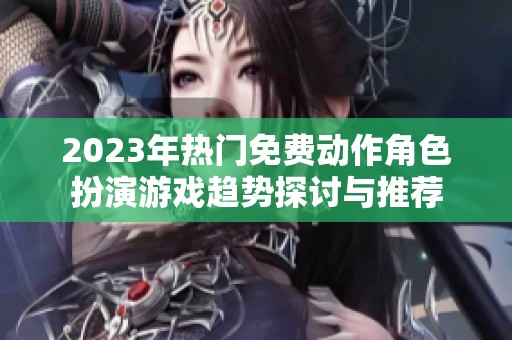 2023年热门免费动作角色扮演游戏趋势探讨与推荐