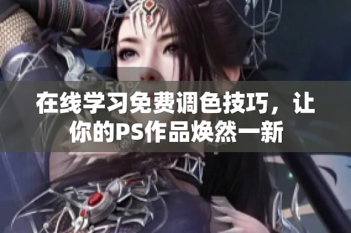 在线学习免费调色技巧，让你的PS作品焕然一新