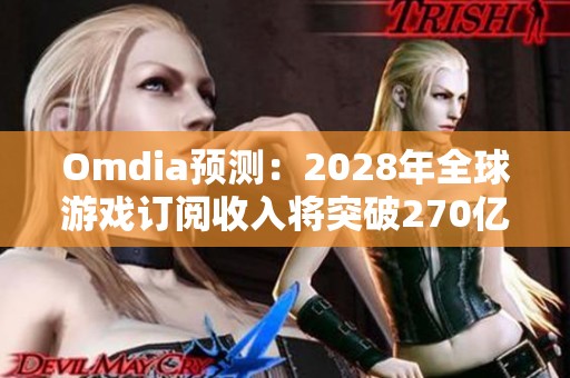 Omdia预测：2028年全球游戏订阅收入将突破270亿美元大关