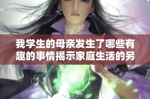 我学生的母亲发生了哪些有趣的事情揭示家庭生活的另一面