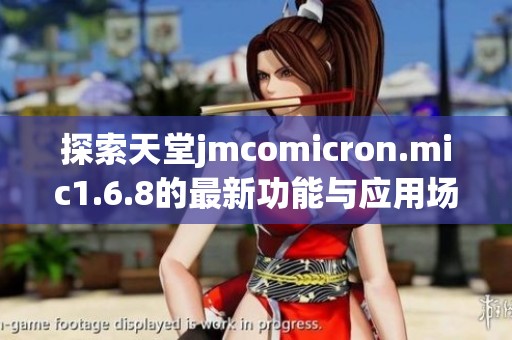 探索天堂jmcomicron.mic1.6.8的最新功能与应用场景