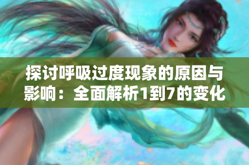 探讨呼吸过度现象的原因与影响：全面解析1到7的变化数据