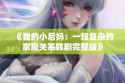 《我的小后妈：一段复杂的家庭关系韩剧完整版》