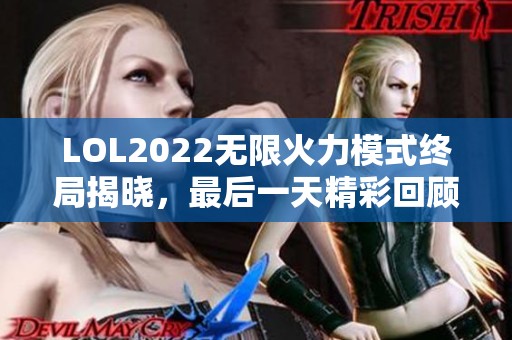 LOL2022无限火力模式终局揭晓，最后一天精彩回顾与分析