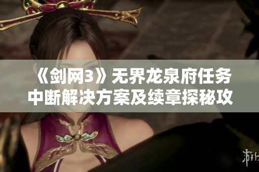 《剑网3》无界龙泉府任务中断解决方案及续章探秘攻略详解