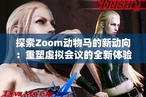 探索Zoom动物马的新动向：重塑虚拟会议的全新体验