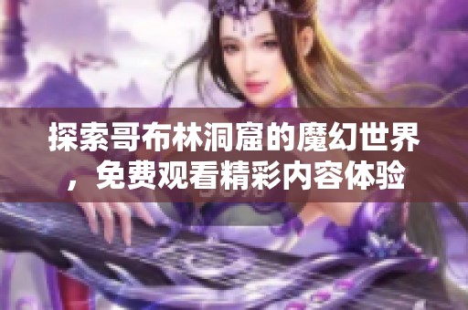 探索哥布林洞窟的魔幻世界，免费观看精彩内容体验