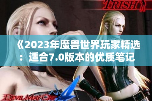 《2023年魔兽世界玩家精选：适合7.0版本的优质笔记本电脑推荐》